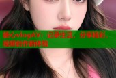 糖心vlogAV：记录生活，分享精彩，视频创作新体验
