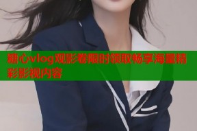 糖心vlog观影卷限时领取畅享海量精彩影视内容