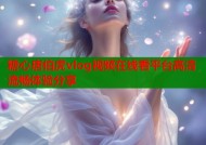 糖心唐伯虎vlog视频在线看平台高清流畅体验分享