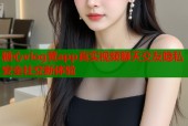 糖心vlog黄app真实视频聊天交友隐私安全社交新体验