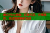 糖心Vlog传媒：记录生活，分享精彩，高清视频随时在线