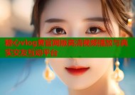 糖心vlog黄官网版高清视频播放与真实交友互动平台