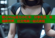 糖心Vlog官方小红书：分享生活，发现新世界，社交电商一站式体验