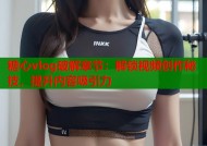 糖心vlog破解章节：解锁视频创作秘技，提升内容吸引力
