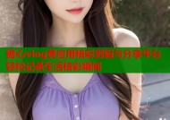 糖心vlog黄应用精彩剪辑与分享平台轻松记录生活精彩瞬间