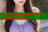 糖心vlog官网：游戏直播观看平台，随时随地畅玩精彩游戏