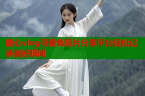 糖心vlog可爱兔照片分享平台轻松记录美好瞬间