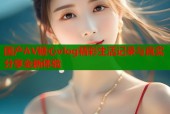 国产AV糖心vlog精彩生活记录与真实分享全新体验