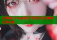 白桃糖心vlog精彩分享日常生活趣味记录必看