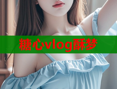 糖心vlog酥梦  第1张