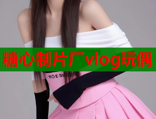 糖心制片厂vlog玩偶  第1张
