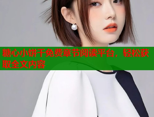 糖心小饼干免费章节阅读平台，轻松获取全文内容  第1张