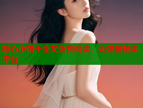 糖心小饼干全文免费阅读，无弹窗畅读平台  第2张