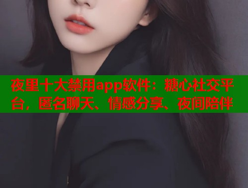 夜里十大禁用app软件：糖心社交平台，匿名聊天、情感分享、夜间陪伴  第2张