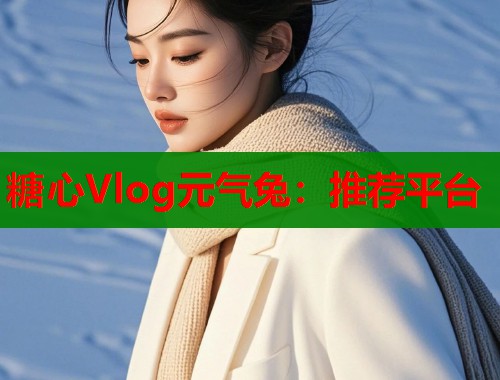 糖心Vlog元气兔：推荐平台  第1张