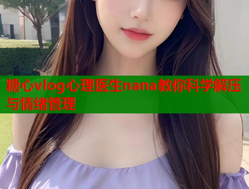 糖心vlog心理医生nana教你科学解压与情绪管理  第1张