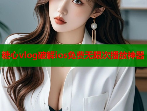 糖心vlog破解ios免费无限次播放神器  第1张
