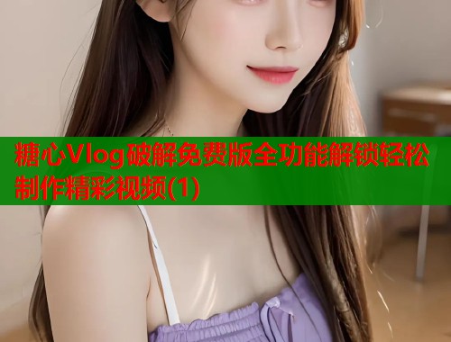 糖心Vlog破解免费版全功能解锁轻松制作精彩视频(1)  第1张