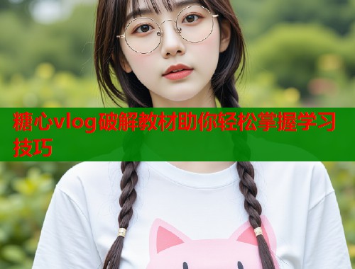 糖心vlog破解教材助你轻松掌握学习技巧  第1张