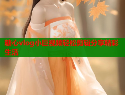 糖心vlog小巨视频轻松剪辑分享精彩生活  第1张