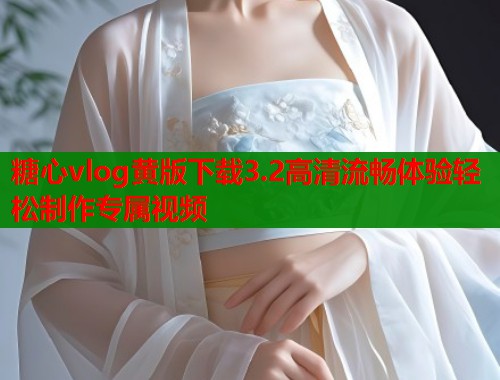 糖心vlog黄版下载3.2高清流畅体验轻松制作专属视频  第1张