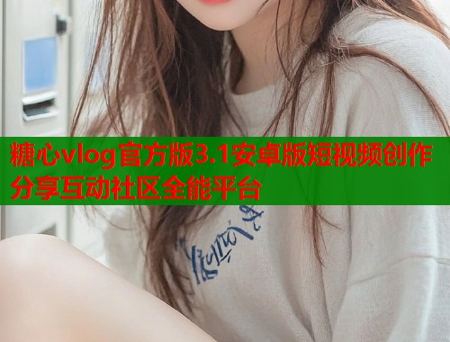 糖心vlog官方版3.1安卓版短视频创作分享互动社区全能平台  第1张
