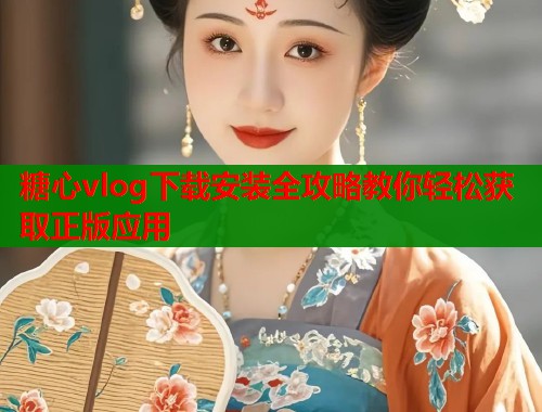 糖心vlog下载安装全攻略教你轻松获取正版应用  第1张