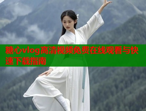 糖心vlog高清视频免费在线观看与快速下载指南  第1张
