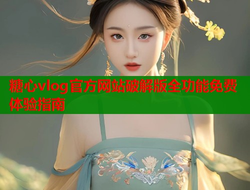 糖心vlog官方网站破解版全功能免费体验指南  第1张