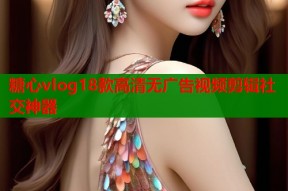 糖心vlog18款高清无广告视频剪辑社交神器