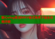 糖心vlog高清MKV格式免费下载全攻略详解