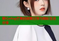 糖心vlog芒果的甜蜜日常与精彩生活分享