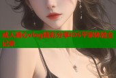 成人糖心vlog精彩分享iOS平家体验全记录
