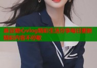 麻豆糖心vlog精彩生活分享每日更新精彩内容不停歇