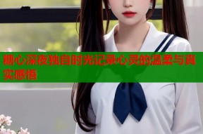 糖心深夜独自时光记录心灵的温柔与真实感悟