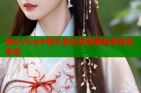 糖心vlog中秋礼物在线观看独家视觉享受