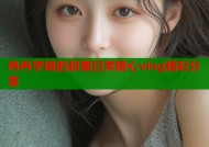 冉冉学姐的甜蜜日常糖心vlog精彩分享