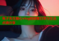 兔子先生糖心vlog的甜蜜日常与生活点滴分享