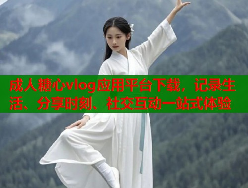 成人糖心vlog应用平台下载，记录生活、分享时刻、社交互动一站式体验  第1张