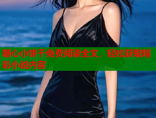 糖心小饼干免费阅读全文，轻松获取精彩小说内容  第1张
