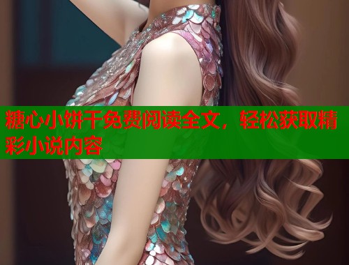 糖心小饼干免费阅读全文，轻松获取精彩小说内容  第2张