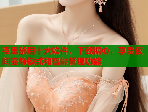 夜里禁用十大软件，下载糖心，享受夜间安静模式和智能管理功能  第1张