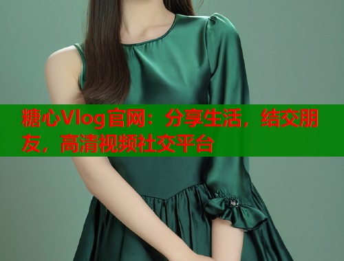 糖心Vlog官网：分享生活，结交朋友，高清视频社交平台  第1张