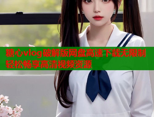 糖心vlog破解版网盘高速下载无限制轻松畅享高清视频资源  第2张