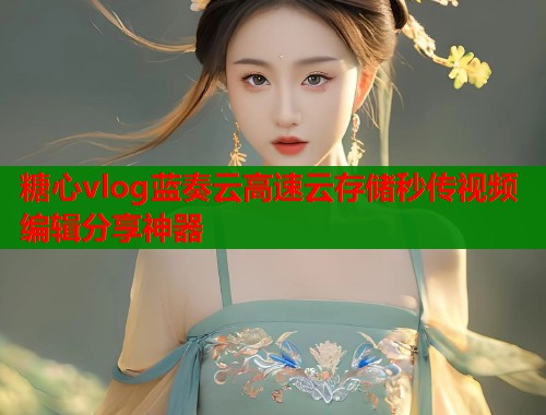 糖心vlog蓝奏云高速云存储秒传视频编辑分享神器  第1张