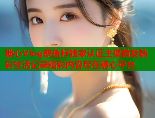糖心Vlog蔡鱼籽独家认证主播首发精彩生活记录精彩内容尽在糖心平台  第1张