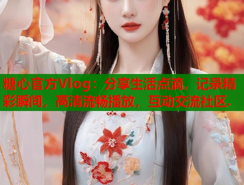 糖心官方Vlog：分享生活点滴，记录精彩瞬间，高清流畅播放，互动交流社区.  第1张