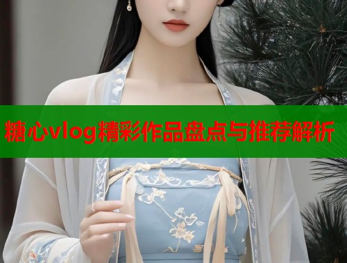 糖心vlog精彩作品盘点与推荐解析  第1张