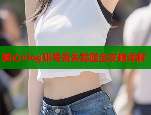 糖心vlog账号丢失找回全攻略详解  第1张