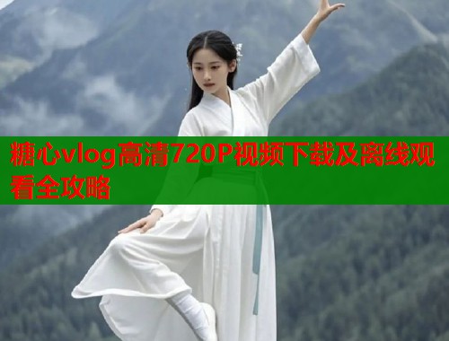 糖心vlog高清720P视频下载及离线观看全攻略  第1张